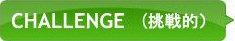 CHALLENGE（挑戦的）